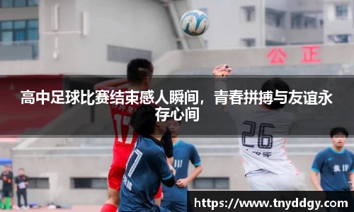 高中足球比赛结束感人瞬间，青春拼搏与友谊永存心间