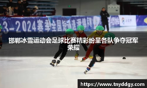 邯郸冰雪运动会足球比赛精彩纷呈各队争夺冠军荣耀