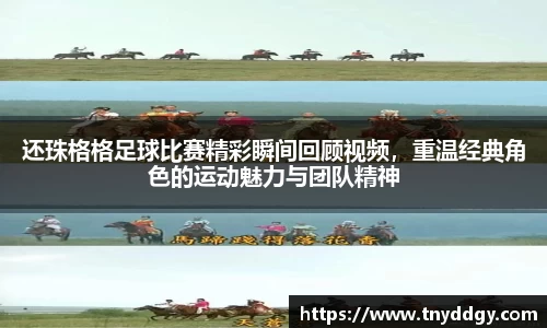 还珠格格足球比赛精彩瞬间回顾视频，重温经典角色的运动魅力与团队精神