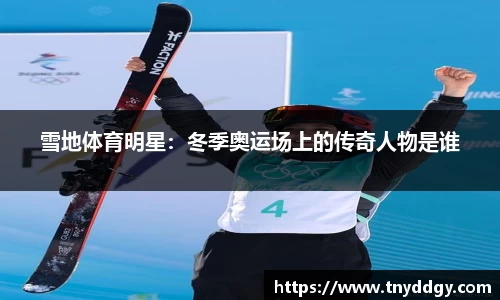 雪地体育明星：冬季奥运场上的传奇人物是谁
