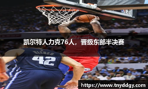 凯尔特人力克76人，晋级东部半决赛