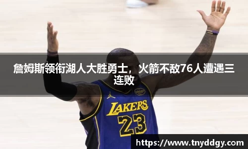 詹姆斯领衔湖人大胜勇士，火箭不敌76人遭遇三连败