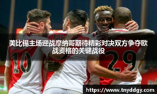 美比锡主场迎战摩纳哥期待精彩对决双方争夺欧战资格的关键战役
