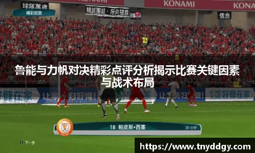 鲁能与力帆对决精彩点评分析揭示比赛关键因素与战术布局