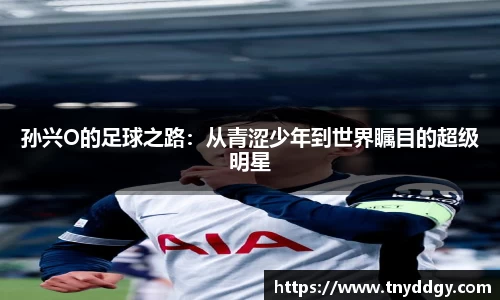 孙兴O的足球之路：从青涩少年到世界瞩目的超级明星