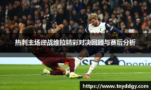 热刺主场迎战维拉精彩对决回顾与赛后分析