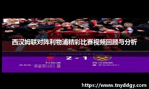 西汉姆联对阵利物浦精彩比赛视频回顾与分析