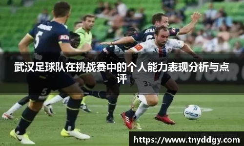 武汉足球队在挑战赛中的个人能力表现分析与点评