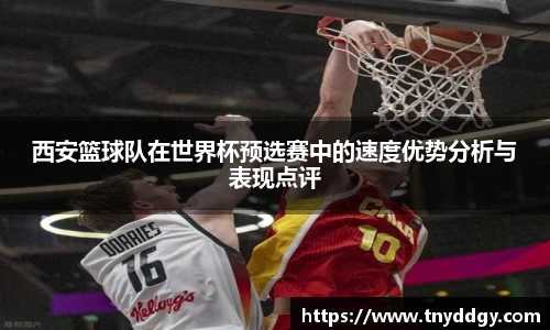 西安篮球队在世界杯预选赛中的速度优势分析与表现点评